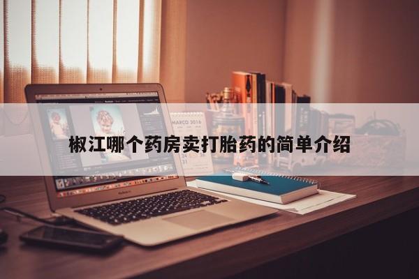 打胎药使用椒江哪个药房卖打胎药的简单介绍