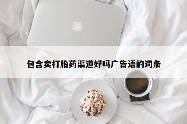 打胎药使用包含卖打胎药渠道好吗广告语的词条