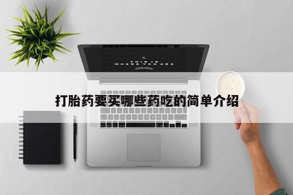 打胎药使用打胎药要买哪些药吃的简单介绍