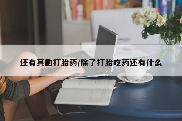 打胎药使用还有其他打胎药/除了打胎吃药还有什么