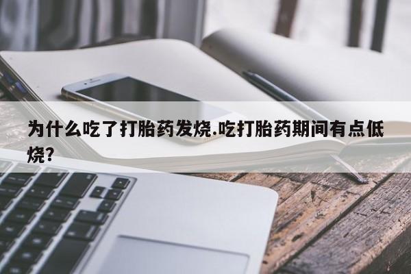 打胎药使用为什么吃了打胎药发烧.吃打胎药期间有点低烧？