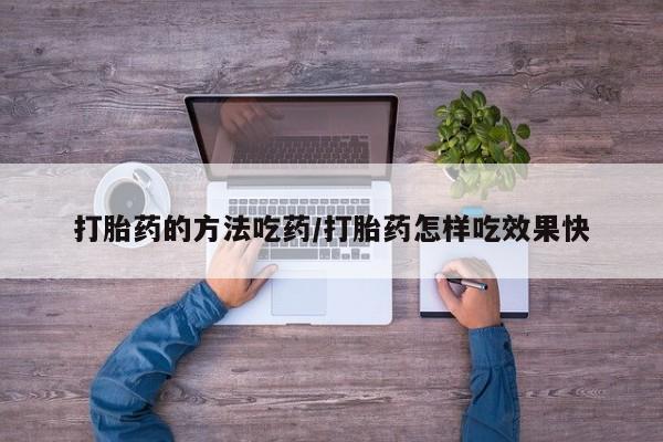 打胎药使用打胎药的方法吃药/打胎药怎样吃效果快