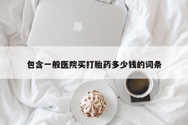 打胎药使用包含一般医院买打胎药多少钱的词条