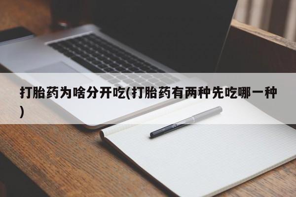 打胎药使用打胎药为啥分开吃(打胎药有两种先吃哪一种)