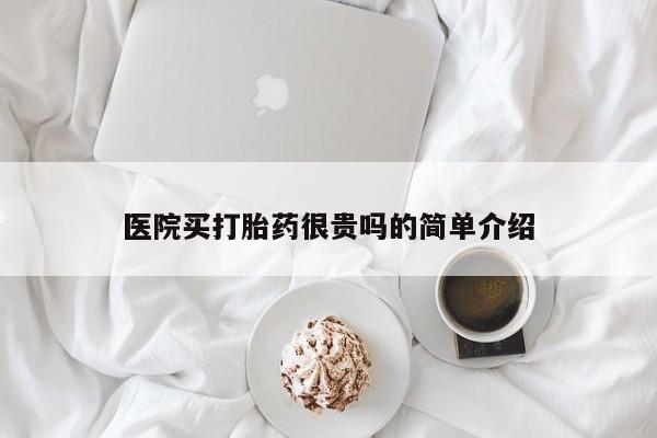 打胎药使用医院买打胎药很贵吗的简单介绍
