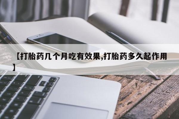 打胎药使用【打胎药几个月吃有效果,打胎药多久起作用】